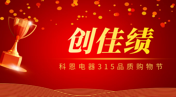 堅守品質堅持質量，科恩電器315品質購物節創佳績！