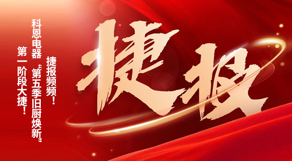 捷報頻頻！科恩電器“第五季舊廚煥新”第一階段大捷！