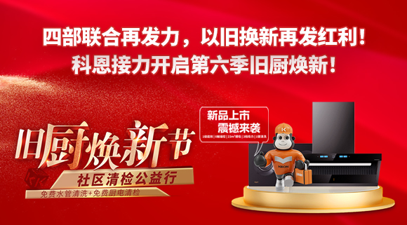 四部聯合再發力，以舊換新再發紅利！科恩接力開啟第六季舊廚煥新！